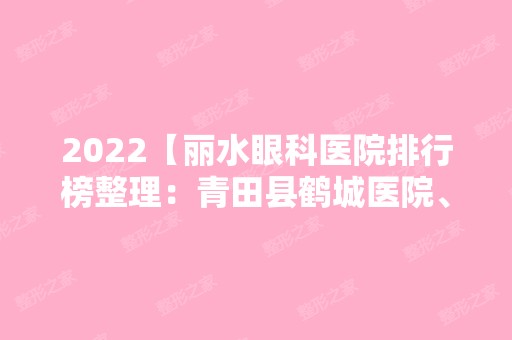 2024【丽水眼科医院排行榜整理：青田县鹤城医院、遂昌县妇幼保健所、宁蒗县中医院】