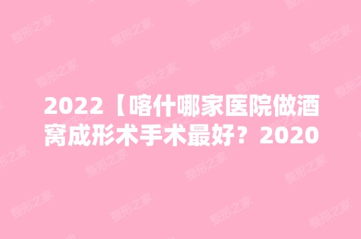 2024【喀什哪家医院做酒窝成形术手术比较好？2024-还有整酒窝成形术价格案例参考哦】