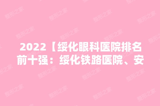 2024【绥化眼科医院排名前十强：绥化铁路医院、安达市红十字医院、绥化市粮食职工】