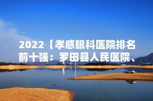 2024【孝感眼科医院排名前十强：罗田县人民医院、孝感市痔瘘医院、黄冈市中心医院】