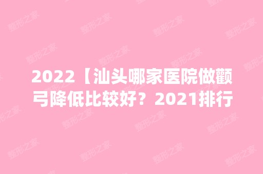 2024【汕头哪家医院做颧弓降低比较好？2024排行榜前五这几家都有资质_含爱都沪美人】