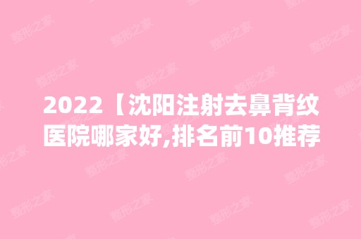 2024【沈阳注射去鼻背纹医院哪家好,排名前10推荐_附新价格表】