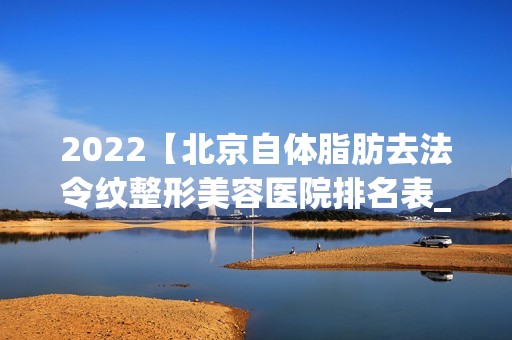 2024【北京自体脂肪去法令纹整形美容医院排名表_前十名】