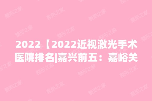 2024【2024近视激光手术医院排名|嘉兴前五：嘉峪关市人民医院、金华县第二人民医院】