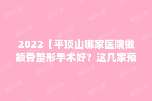 2024【平顶山哪家医院做颌骨整形手术好？这几家预约量高口碑好_价格透明！】