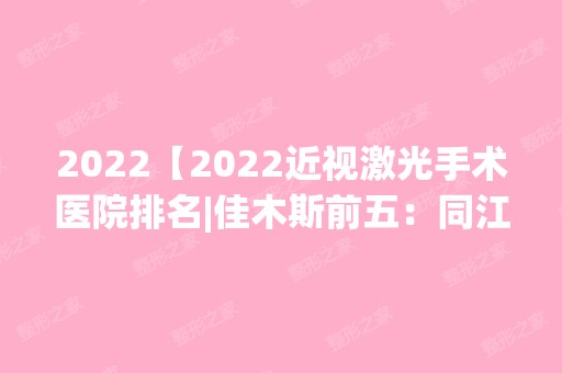 2024【2024近视激光手术医院排名|佳木斯前五：同江市中医院、宝泉岭农场局中心医院】