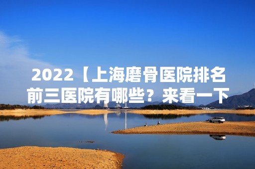 2024【上海磨骨医院排名前三医院有哪些？来看一下具体医院名称吧】