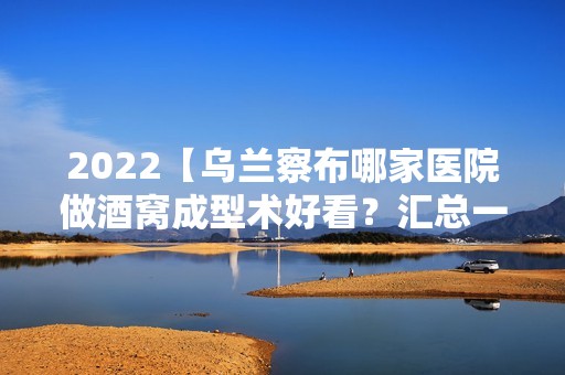 2024【乌兰察布哪家医院做酒窝成型术好看？汇总一份口碑医院排行榜前五点评!价格】