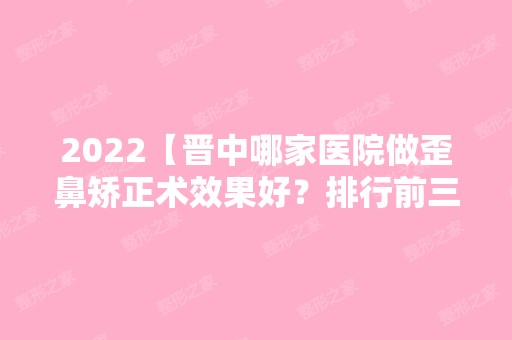 2024【晋中哪家医院做歪鼻矫正术效果好？排行前三不仅看医院实力！】