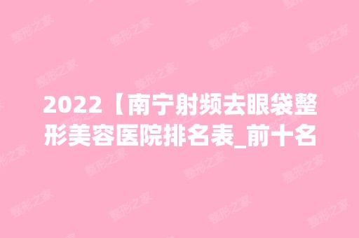 2024【南宁射频去眼袋整形美容医院排名表_前十名】