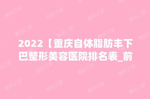 2024【重庆自体脂肪丰下巴整形美容医院排名表_前十名】