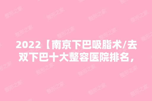 2024【南京下巴吸脂术/去双下巴十大整容医院排名，附2024新整形项目价格表！】