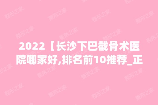 2024【长沙下巴截骨术医院哪家好,排名前10推荐_正规下巴截骨术医院】