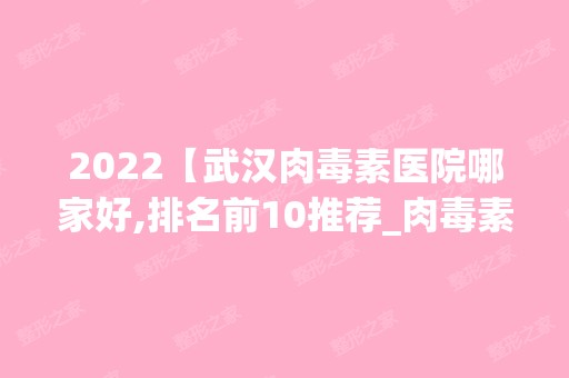 2024【武汉肉毒素医院哪家好,排名前10推荐_肉毒素手术多少钱一次】