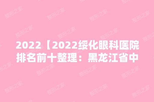 2024【2024绥化眼科医院排名前十整理：黑龙江省中医肝胆胰专科、安达市红十字医院】