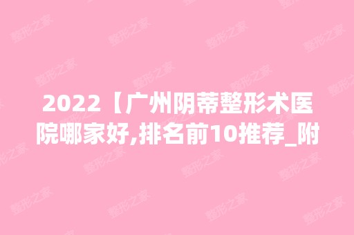 2024【广州阴蒂整形术医院哪家好,排名前10推荐_附新价格表】