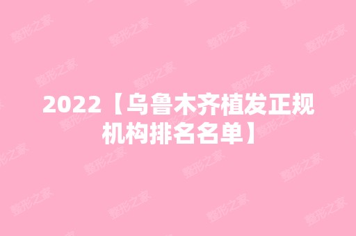 2024【乌鲁木齐植发正规机构排名名单】