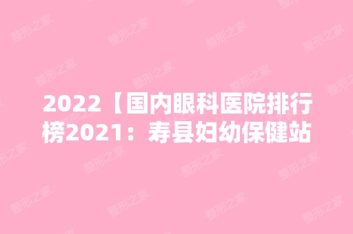 2024【国内眼科医院排行榜2024：寿县妇幼保健站、肃宁县妇幼保健站、五峰县中医院】