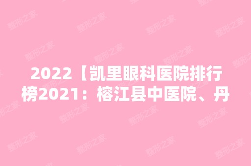 2024【凯里眼科医院排行榜2024：榕江县中医院、丹寨县民族中医院、凯里市妇幼保健】