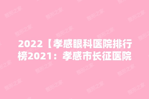 2024【孝感眼科医院排行榜2024：孝感市长征医院、蕲春县中医院、黄冈市中心医院等】