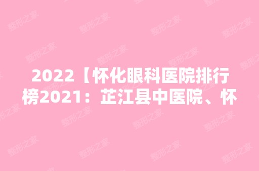 2024【怀化眼科医院排行榜2024：芷江县中医院、怀化市鹤城区人民医院、辰溪县中医】