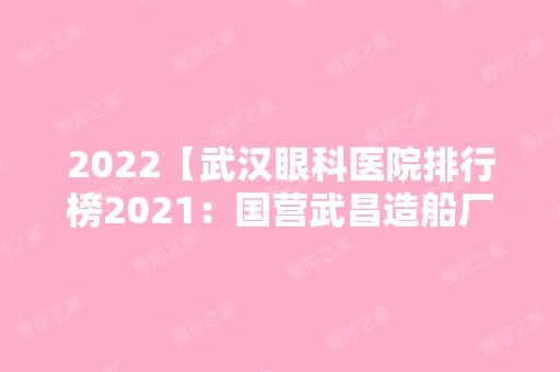 2024【武汉眼科医院排行榜2024：国营武昌造船厂职工医院、武汉市第九医院、湖北省】