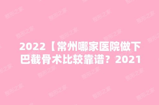 2024【常州哪家医院做下巴截骨术比较靠谱？2024排行前10盘点!个个都是口碑好且人气】