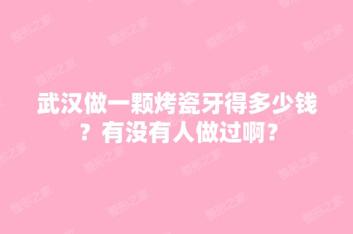 武汉做一颗烤瓷牙得多少钱？有没有人做过啊？