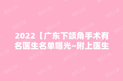 2024【广东下颌角手术有名医生名单曝光~附上医生实操经典案例图】