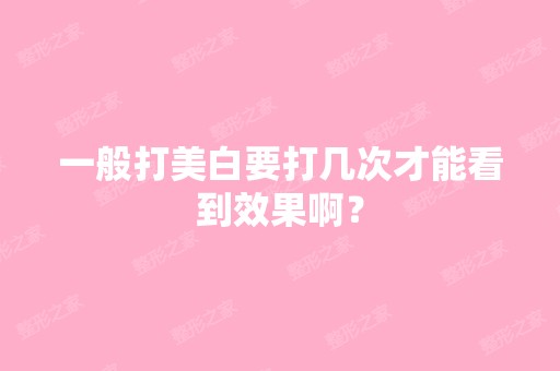 一般打美白要打几次才能看到效果啊？