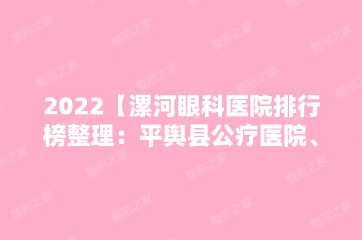 2024【漯河眼科医院排行榜整理：平舆县公疗医院、漯河市中心医院、漯河市交通中心】