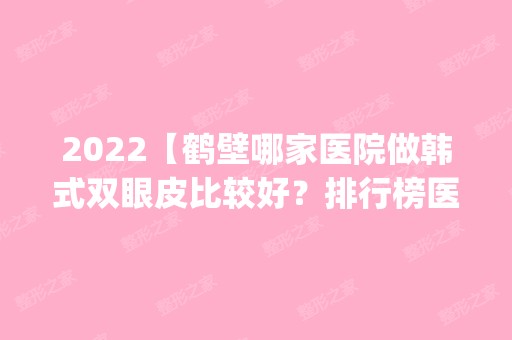 2024【鹤壁哪家医院做韩式双眼皮比较好？排行榜医院齐聚_美林苑、臻美等一一公布】