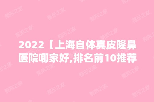 2024【上海自体真皮隆鼻医院哪家好,排名前10推荐_附自体真皮隆鼻价格表】