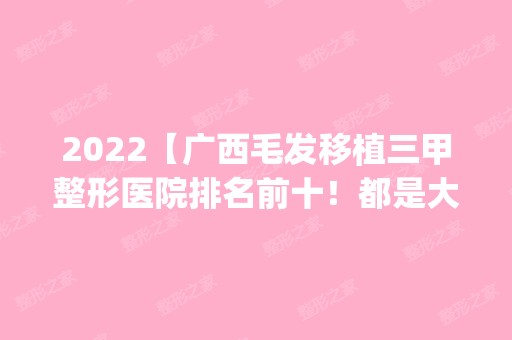 2024【广西毛发移植三甲整形医院排名前十！都是大牌连锁机构_价格表2024！】