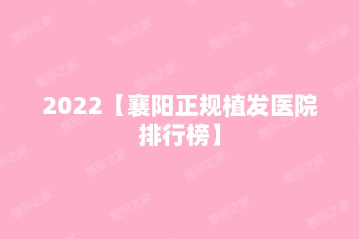 2024【襄阳正规植发医院排行榜】