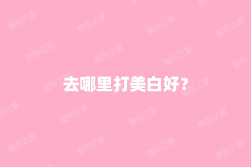 去哪里打美白好？