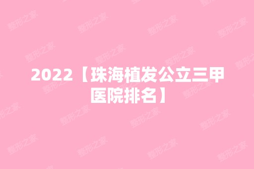 2024【珠海植发公立三甲医院排名】