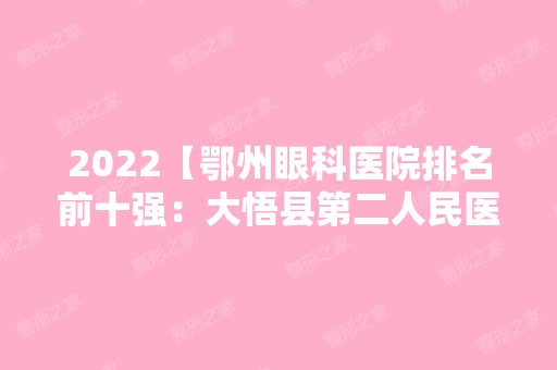 2024【鄂州眼科医院排名前十强：大悟县第二人民医院、黄梅县中医院、应城市人民医】