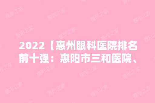 2024【惠州眼科医院排名前十强：惠阳市三和医院、蕉岭县人民医院、龙门县妇幼保健】