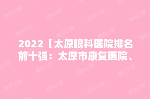 2024【太原眼科医院排名前十强：太原市康复医院、太行仪表厂医院、太原市矿务局古】