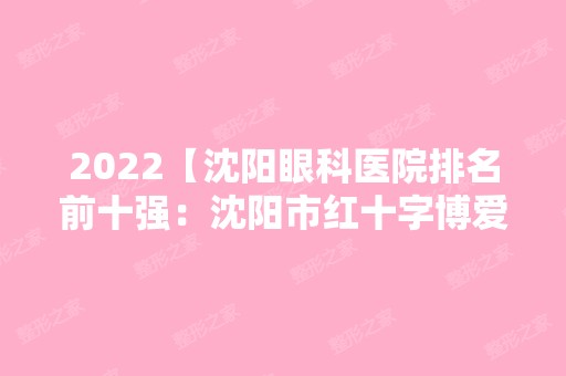 2024【沈阳眼科医院排名前十强：沈阳市红十字博爱专科医院、沈阳市沈河区第八医院】