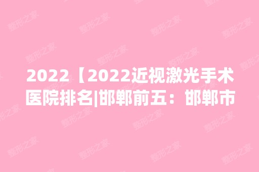 2024【2024近视激光手术医院排名|邯郸前五：邯郸市第三医院、鸡泽县中医院、邯郸矿】