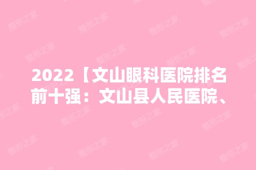 2024【文山眼科医院排名前十强：文山县人民医院、麻栗坡县马街乡卫生院、广南县妇】