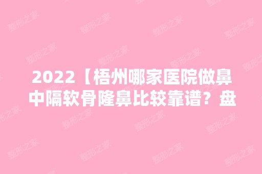 2024【梧州哪家医院做鼻中隔软骨隆鼻比较靠谱？盘点前三排行榜!红十字会医院烧伤】