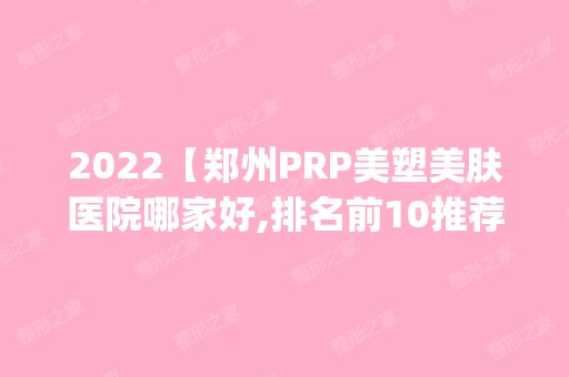 2024【郑州PRP美塑美肤医院哪家好,排名前10推荐_附新价格表】