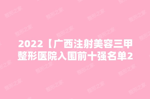 2024【广西注射美容三甲整形医院入围前十强名单2024正式公布~】