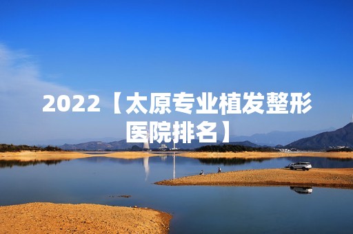 2024【太原专业植发整形医院排名】