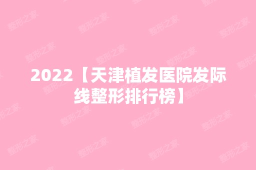 2024【天津植发医院发际线整形排行榜】