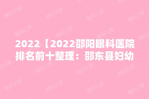 2024【2024邵阳眼科医院排名前十整理：邵东县妇幼保健站、邵阳市妇幼保健院、城步】