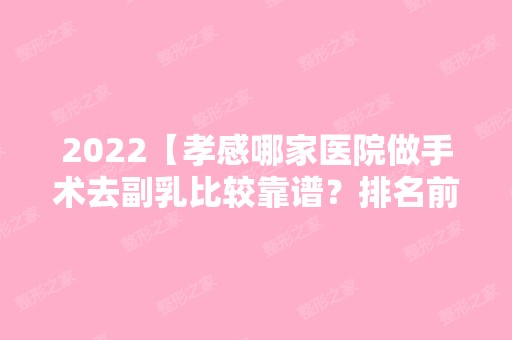 2024【孝感哪家医院做手术去副乳比较靠谱？排名前三陈医生、城区缘临、孝感仁爱医】